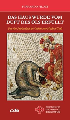 Das Haus wurde vom Duft des Öls erfüllt: Für eine Spiritualität des Ordens vom Heiligen Grab Das Haus wurde vom Duft des Öls erfüllt: Für eine Spiritualität des Ordens vom Heiligen Grab