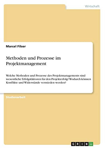 Methoden und Prozesse im Projektmanagement: Welche Methoden und Prozesse des Projektmanagements sind wesentliche Erfolgsfaktoren für den ... Konflikte und Widerstände vermieden werden? Methoden und Prozesse im Projektmanagement: Welche Methoden und Prozesse des Projektmanagements sind wesentliche Erfolgsfaktoren für den ... Konflikte und Widerstände vermieden werden? von GRIN Verlag