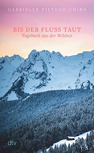 Bis der Fluss taut: Tagebuch aus der Wildnis. Roman | Eine Reise in die Tiefen der kanadischen Wälder führt eine junge Frau zu sich selbst von dtv Verlagsgesellschaft mbH & Co. KG