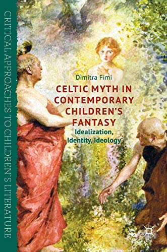 Celtic Myth in Contemporary Children’s Fantasy: Idealization, Identity, Ideology (Critical Approaches to Children's Literature)