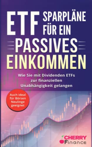 ETF Sparpläne für ein passives Einkommen: Wie Sie mit Dividenden ETFs zur finanziellen Unabhängigkeit gelangen + auch ideal für Börsen Neulinge ... Immobilien und Aktien für Einsteiger) von Cherry Media GmbH