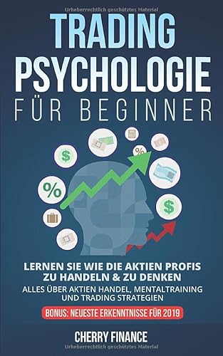 Tradingpsychologie für Beginner: Lernen Sie wie die Aktien Profis zu handeln & zu denken - Alles über Aktien Handel, Mentaltraining und Trading Strategien - Bonus: Neueste Erkenntnisse für 2019