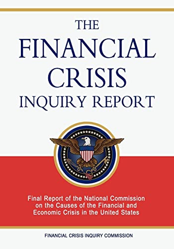 The Financial Crisis Inquiry Report: Final Report of the National Commission on the Causes of the Financial and Economic Crisis in the United States The Financial Crisis Inquiry Report: Final Report of the National Commission on the Causes of the Financial and Economic Crisis in the United States