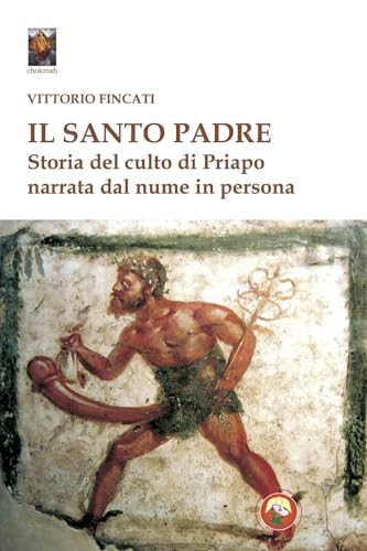Il santo padre. Storia del culto di Priapo narrata dal nume in persona (Chokmah) von Tipheret