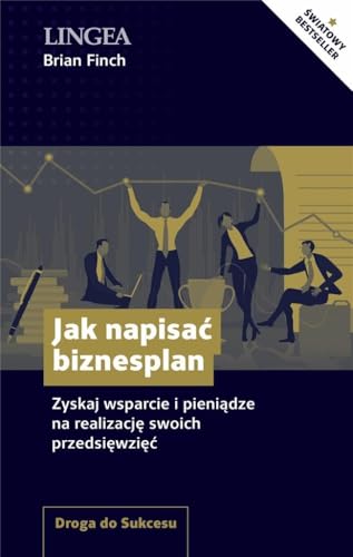 Jak napisać biznesplan: Zyskaj wsparcie i pieniądze na realizację swoich przedsięwzięć (DROGA DO SUKCESU)