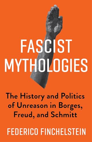 Fascist Mythologies: The History and Politics of Unreason in Borges, Freud, and Schmitt (New Directions in Critical Theory, Band 79) von Columbia University Press