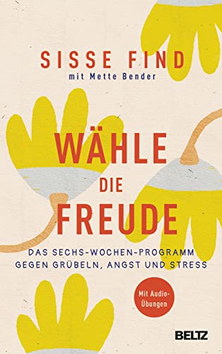 Wähle die Freude: Das Sechs-Wochen-Programm gegen Grübeln, Angst und Stress. Mit Audioübungen von Beltz