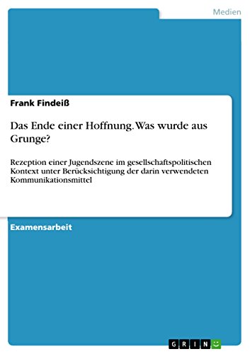 Das Ende einer Hoffnung. Was wurde aus Grunge?: Rezeption einer Jugendszene im gesellschaftspolitischen Kontext unter Berücksichtigung der darin verwendeten Kommunikationsmittel