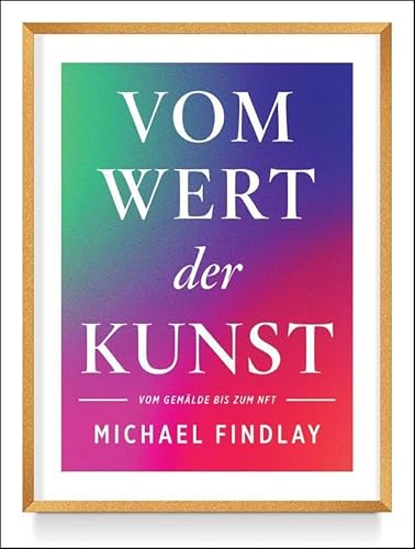 Vom Wert der Kunst (Erweiterte Neuausgabe): Vom Gemälde zum NFT - Wissenswertes über den aktuellen Kunstmarkt – Von einem internationalen Experten erzählt von Prestel