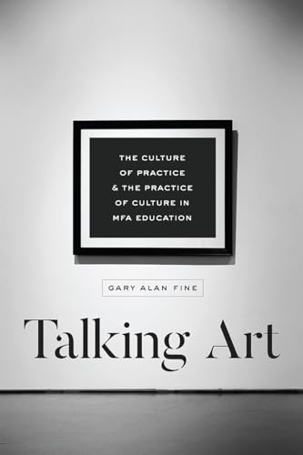 Talking Art: The Culture of Practice and the Practice of Culture in MFA Education von University of Chicago Press