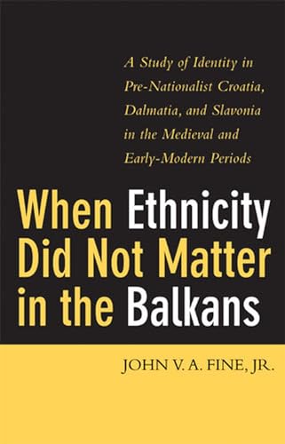 When Ethnicity Did Not Matter in the Balkans: A Study of Identity in Pre-Nationalist Croatia, Dalmatia, and Slovenia in the Medieval and Early-Modern ... in the Medieval and Early-Modern Periods