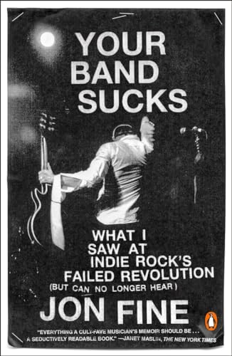 Your Band Sucks: What I Saw at Indie Rock's Failed Revolution (But Can No Longer Hear)