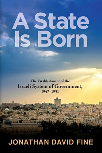 A State Is Born: Comprehensive historical study of policy planning and implementation during the crucial formative years of the Israeli government ... the Israeli System of Government, 1947-1951