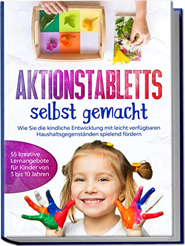 Aktionstabletts selbst gemacht: Wie Sie die kindliche Entwicklung mit leicht verfügbaren Haushaltsgegenständen spielend fördern - 55 kreative Lernangebote für Kinder von 3 bis 10 Jahren von Edition Lunerion