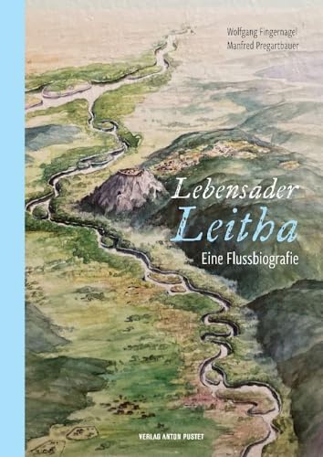 Lebensader Leitha: Eine Flussbiografie mit Hinweisen auf besondere Natur- und Kulturschauplätze und Einzeldarstellungen der Städte und Orte ... dem Burgenland und in Ungarn von Verlag Anton Pustet Salzburg