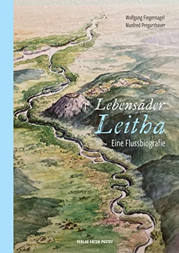 Lebensader Leitha: Eine Flussbiografie mit Hinweisen auf besondere Natur- und Kulturschauplätze und Einzeldarstellungen der Städte und Orte ... dem Burgenland und in Ungarn