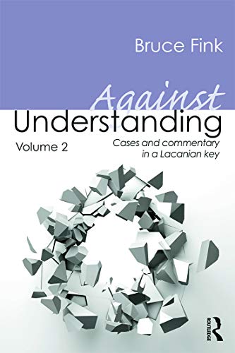 Against Understanding, Volume 2: Cases and Commentary in a Lacanian Key