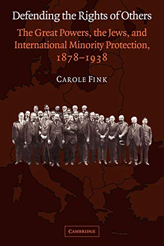 Defending the Rights of Others: The Great Powers, the Jews, and International Minority Protection, 1878-1938