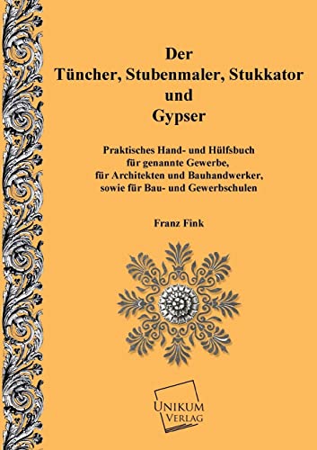 Der Tünchner, Stubenmaler; Stukkator und Gypser: Praktische Hand- und Hülfsbuch für gennante Gewerbe