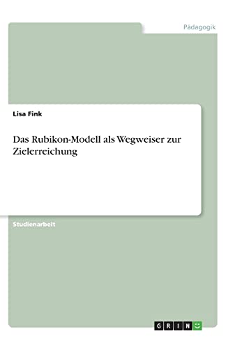 Das Rubikon-Modell als Wegweiser zur Zielerreichung Das Rubikon-Modell als Wegweiser zur Zielerreichung von Grin Verlag