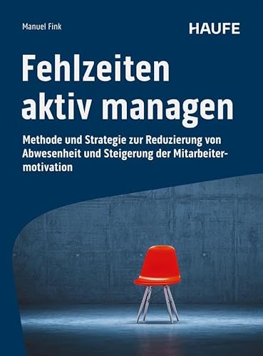 Fehlzeiten aktiv managen: Methode und Strategie zur Reduzierung von Abwesenheit und Steigerung der Mitarbeitermotivation. Gesundheitsmanagement für ... und Produktivität (Haufe Fachbuch) von Haufe