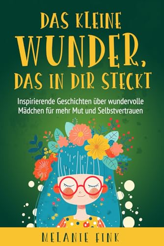 Das kleine Wunder, das in Dir steckt: Inspirierende Geschichten über wundervolle Mädchen für mehr Mut und Selbstvertrauen Das kleine Wunder, das in Dir steckt: Inspirierende Geschichten über wundervolle Mädchen für mehr Mut und Selbstvertrauen
