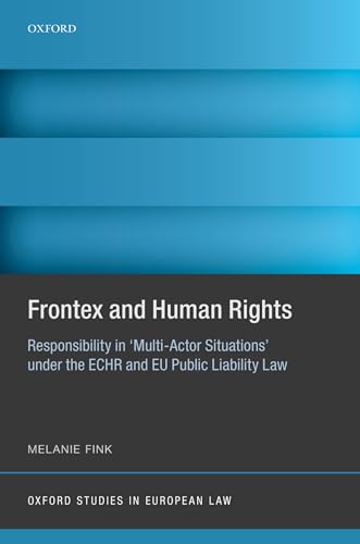 Frontex and Human Rights: Responsibility in 'Multi-actor Situations' Under the Echr and Eu Public Liability Law (Oxford Studies in European Law)