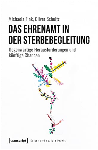Das Ehrenamt in der Sterbebegleitung: Gegenwärtige Herausforderungen und künftige Chancen (Kultur und soziale Praxis) von Transcript Verlag