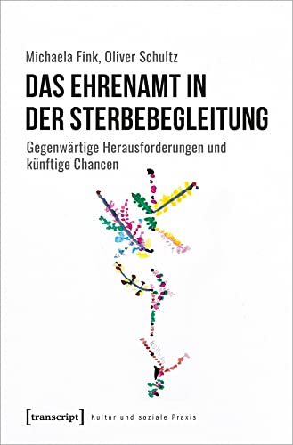 Das Ehrenamt in der Sterbebegleitung: Gegenwärtige Herausforderungen und künftige Chancen (Kultur und soziale Praxis)