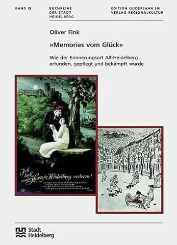 'Memories vom Glück': Wie der Erinnerungsort Alt-Heidelberg erfunden, gepflegt und bekämpft wurde (Buchreihe der Stadt Heidelberg) von verlag regionalkultur