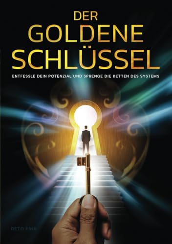 Der goldene Schlüssel: Entfessle dein Potenzial und sprenge die Ketten des Systems von Independently published