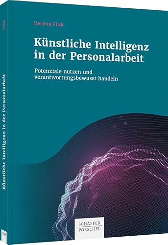 Künstliche Intelligenz in der Personalarbeit: Potenziale nutzen und verantwortungsbewusst handeln von Schäffer-Poeschel Verlag