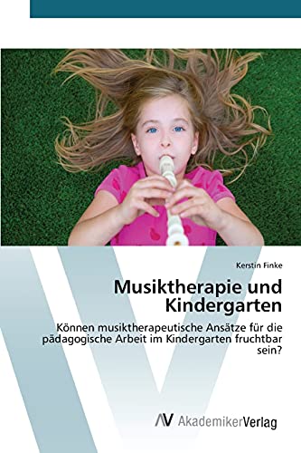 Musiktherapie und Kindergarten: Können musiktherapeutische Ansätze für die pädagogische Arbeit im Kindergarten fruchtbar sein? von AV Akademikerverlag