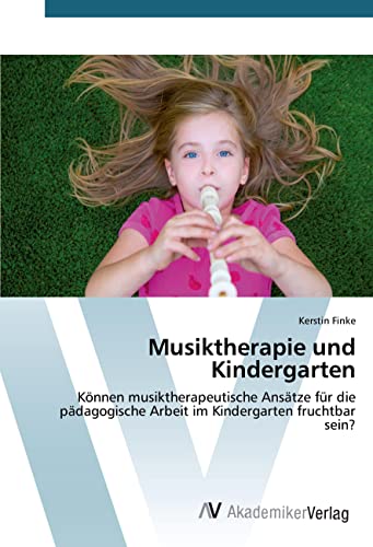 Musiktherapie und Kindergarten: Können musiktherapeutische Ansätze für die pädagogische Arbeit im Kindergarten fruchtbar sein? von AV Akademikerverlag