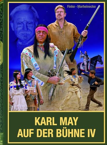 Karl May auf der Bühne - Band IV: Karl-May-Festspiele von Mörschied über Pluwig bis Pullman City / Winnetou auf internationalen Bühnen (von den ... ... sowie Theaterstücke zum Phänomen Karl May von Karl-May-Verlag