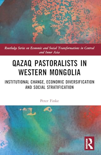Qazaq Pastoralists in Western Mongolia: Institutional Change, Economic Diversification and Social Stratification (Routledge Economic and Social Transformations in Central and Inner Asia) von Routledge