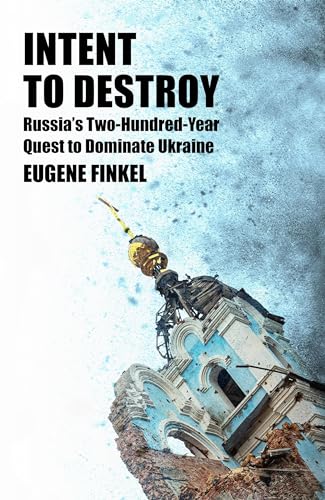 Intent to Destroy: Russia's Two-Hundred-Year Quest to Dominate Ukraine