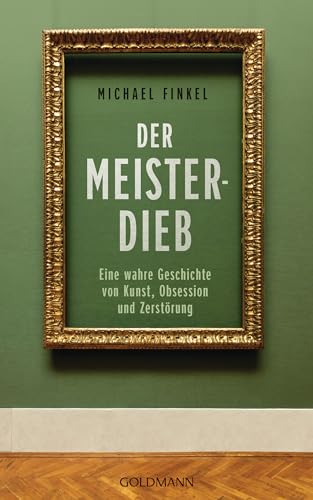Der Meisterdieb: Eine wahre Geschichte von Kunst, Obsession und Zerstörung von Goldmann Verlag