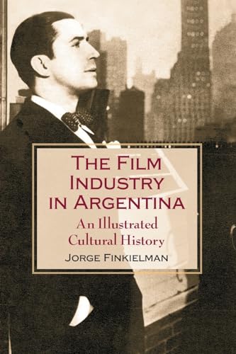 The Film Industry in Argentina: An Illustrated Cultural History von McFarland