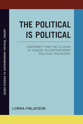 The Political is Political: Conformity and the Illusion of Dissent in Contemporary Political Philosophy (Essex Studies in Contemporary Critical Theory)