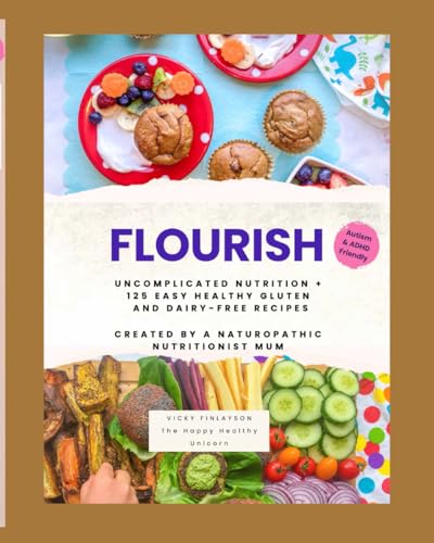 FLOURISH: Uncomplicated Nutrition + 125 Easy Healthy Gluten and Dairy Free Recipes Created by A Naturopathic Nutritionist Mum von Independently published