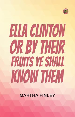 Ella Clinton; or, By Their Fruits Ye Shall Know Them Ella Clinton; or, By Their Fruits Ye Shall Know Them von Anson Street Press