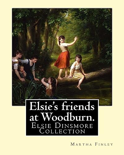 Elsie's friends at Woodburn. By: Martha Finley: Elsie Dinsmore Collection von CREATESPACE
