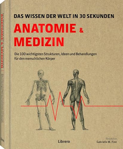 Anatomie und Medizin in 30 Sekunden: Die 100 wichtigsten Ideen und Behandlungen für den menschlichen Körper