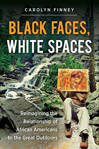 Black Faces, White Spaces: Reimagining the Relationship of African Americans to the Great Outdoors Black Faces, White Spaces: Reimagining the Relationship of African Americans to the Great Outdoors