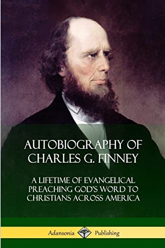 Autobiography of Charles G. Finney: A Lifetime of Evangelical Preaching God’s Word to Christians Across America von Lulu