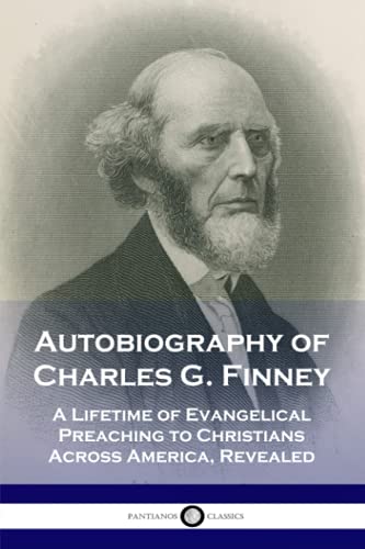 Autobiography of Charles G. Finney: A Lifetime of Evangelical Preaching to Christians Across America, Revealed