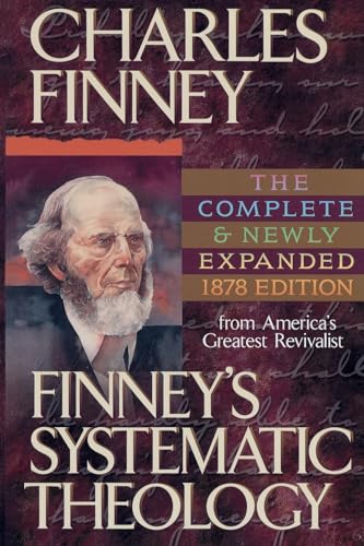 Finney's Systematic Theology, exp. ed.: Lectures on Classes of Truths, Moral Government, the Atonement, Moral and Physical Depravity, Natural, Moral, and Grac