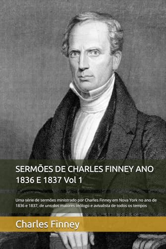 SERMÕES DE CHARLES FINNEY ANO 1836 E 1837 Vol 1: Uma série de sermões ministrado por Charles Finney em Nova York no ano de 1836 e 1837, de uns dos ... DE CHARLES FINNEY Vol 1 2 3, Band 1) von Independently published