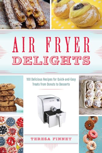 Air Fryer Delights: 100 Delicious Recipes for Quick-and-Easy Treats From Donuts to Desserts von Ulysses Press